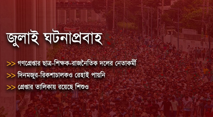 ১৫ জুলাই থেকে ৫ আগস্ট পর্যন্ত নির্বিচারে গ্রেপ্তার